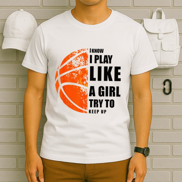 I Know I Play Like A Girl Try To Keep Up Basketball Women T-Shirt