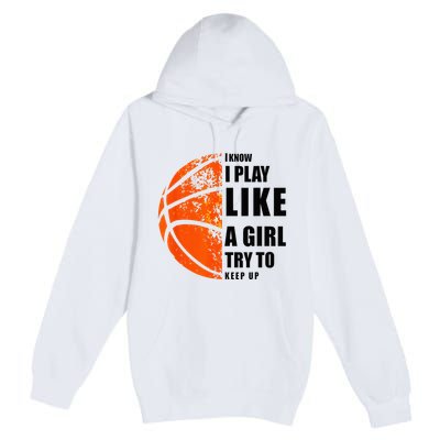 I Know I Play Like A Girl Try To Keep Up Basketball Women Premium Pullover Hoodie