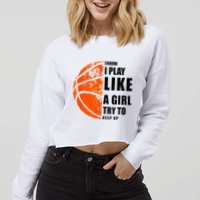 I Know I Play Like A Girl Try To Keep Up Basketball Women Cropped Pullover Crew