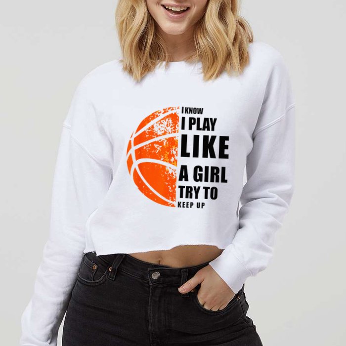 I Know I Play Like A Girl Try To Keep Up Basketball Women Cropped Pullover Crew