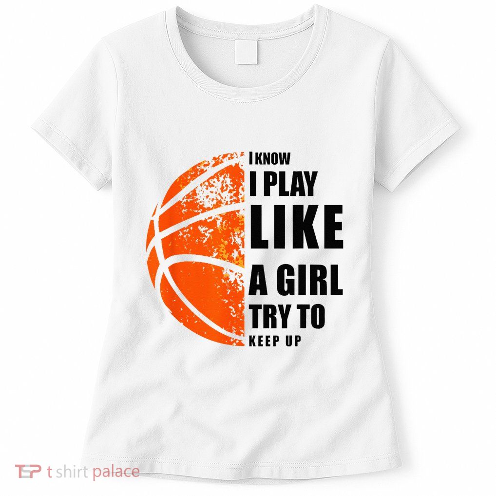 I Know I Play Like A Girl Try To Keep Up Basketball Women Womens T-Shirt