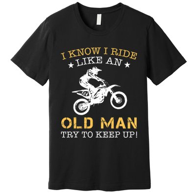 I KNOW I RIDE LIKE AN OLD MAN TRY TO KEEP UP Premium T-Shirt