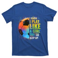 I Know I Play Like A Try To Keep Up Funny Soccer Gift T-Shirt