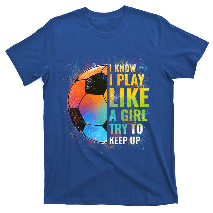 I Know I Play Like A Try To Keep Up Funny Soccer Gift T-Shirt