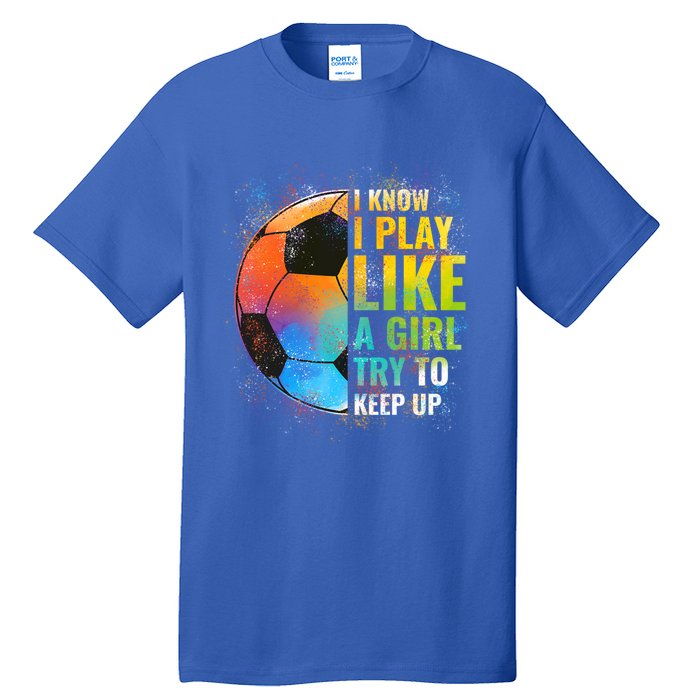 I Know I Play Like A Try To Keep Up Funny Soccer Gift Tall T-Shirt