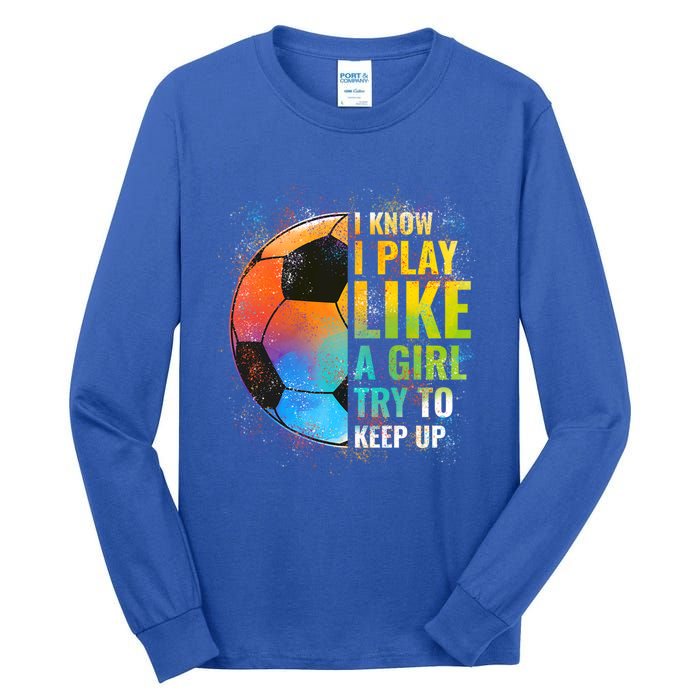 I Know I Play Like A Try To Keep Up Funny Soccer Gift Tall Long Sleeve T-Shirt