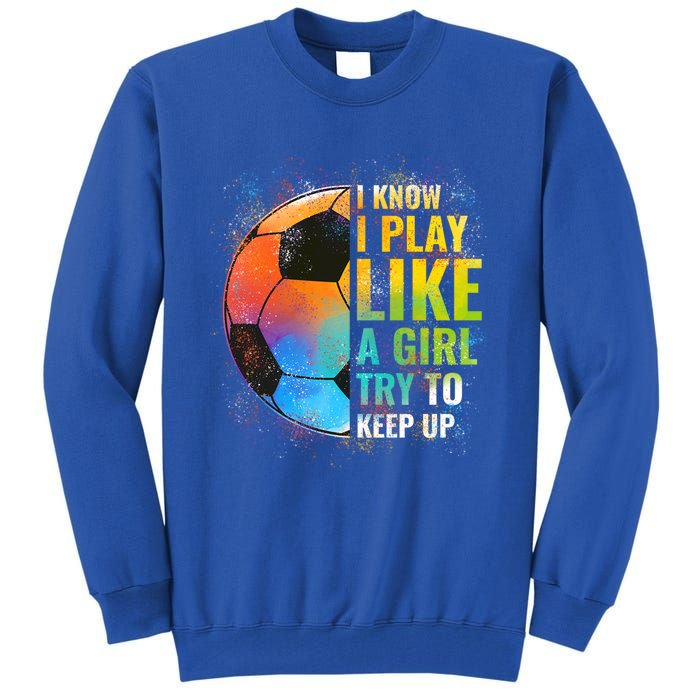 I Know I Play Like A Try To Keep Up Funny Soccer Gift Tall Sweatshirt