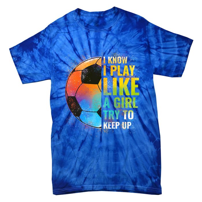 I Know I Play Like A Try To Keep Up Funny Soccer Gift Tie-Dye T-Shirt