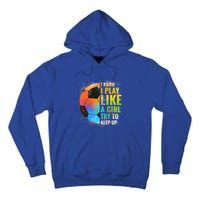 I Know I Play Like A Try To Keep Up Funny Soccer Gift Tall Hoodie