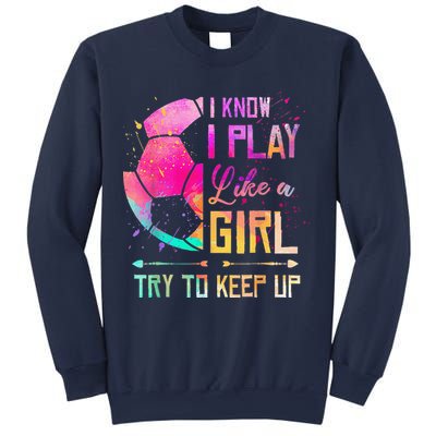 I Know I Play Like A Girl Soccer Sweatshirt
