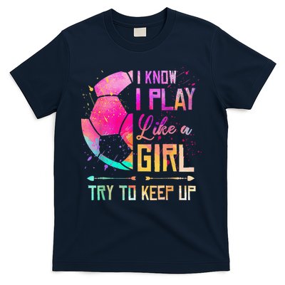 I Know I Play Like A Girl Soccer T-Shirt