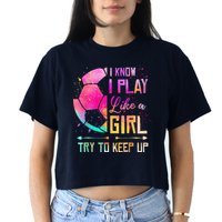 I Know I Play Like A Girl Soccer Women's Crop Top Tee
