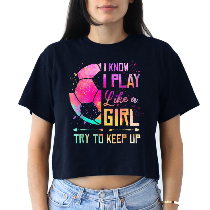 I Know I Play Like A Girl Soccer Women's Crop Top Tee