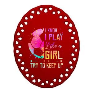 I Know I Play Like A Girl Soccer Ceramic Oval Ornament