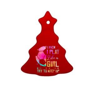 I Know I Play Like A Girl Soccer Ceramic Tree Ornament