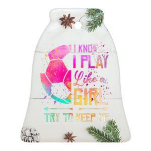 I Know I Play Like A Girl Soccer Ceramic Bell Ornament