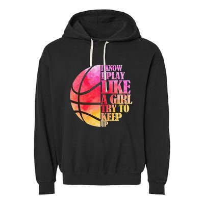 I Know I Play Like A Girl Try To Keep Up Basketball Garment-Dyed Fleece Hoodie