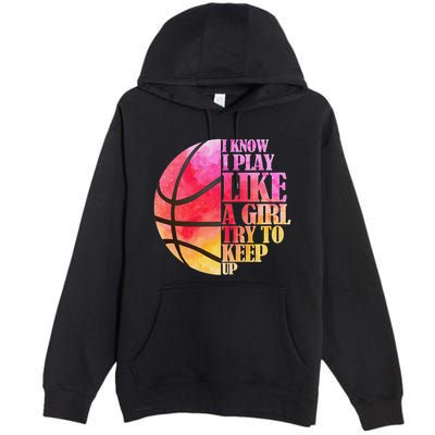 I Know I Play Like A Girl Try To Keep Up Basketball Premium Pullover Hoodie