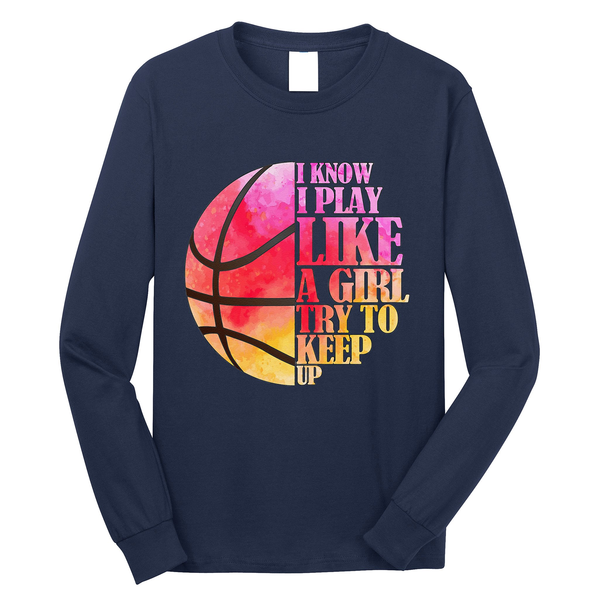 I Know I Play Like A Girl Try To Keep Up Basketball Long Sleeve Shirt
