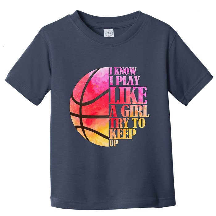 I Know I Play Like A Girl Try To Keep Up Basketball Toddler T-Shirt
