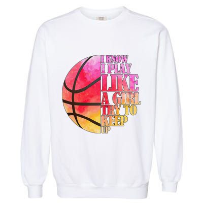 I Know I Play Like A Girl Try To Keep Up Basketball Garment-Dyed Sweatshirt