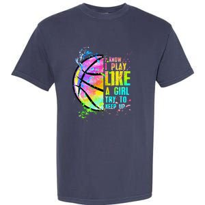 I Know I Play Like A Girl Try To Keep Up Basketball Garment-Dyed Heavyweight T-Shirt