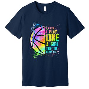 I Know I Play Like A Girl Try To Keep Up Basketball Premium T-Shirt