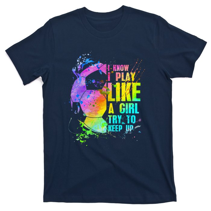 I Know I Play Like A Girl Try To Keep Up Soccer Player T-Shirt