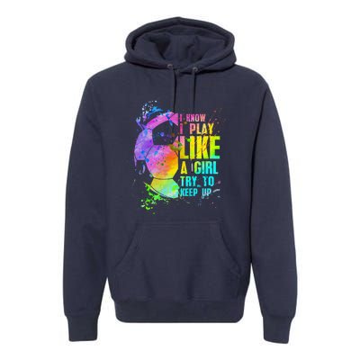 I Know I Play Like A Girl Try To Keep Up Soccer Player Premium Hoodie