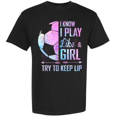 I Know I Play Like A Girl Soccer TShirt Garment-Dyed Heavyweight T-Shirt