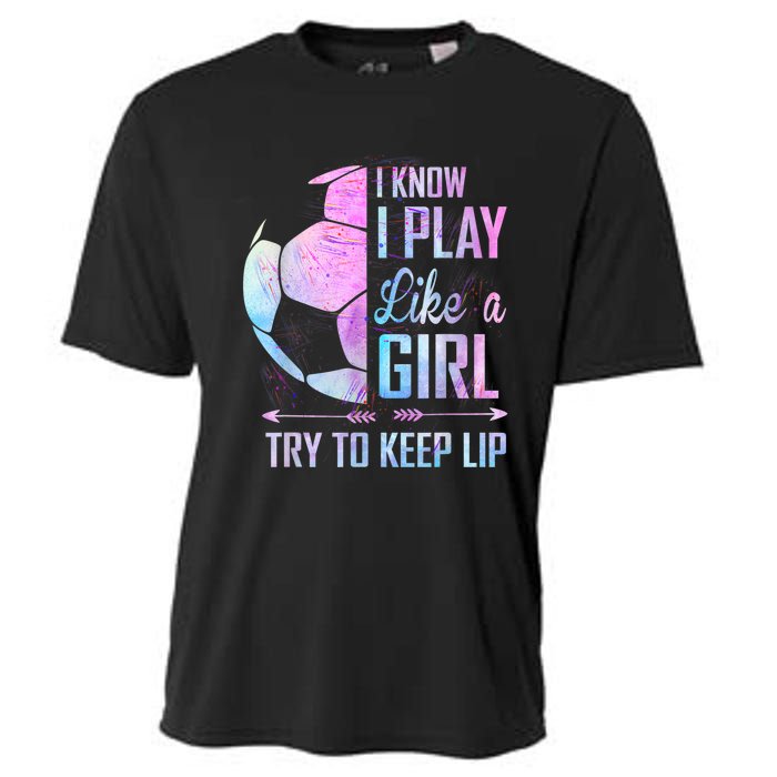 I Know I Play Like A Girl Soccer TShirt Cooling Performance Crew T-Shirt