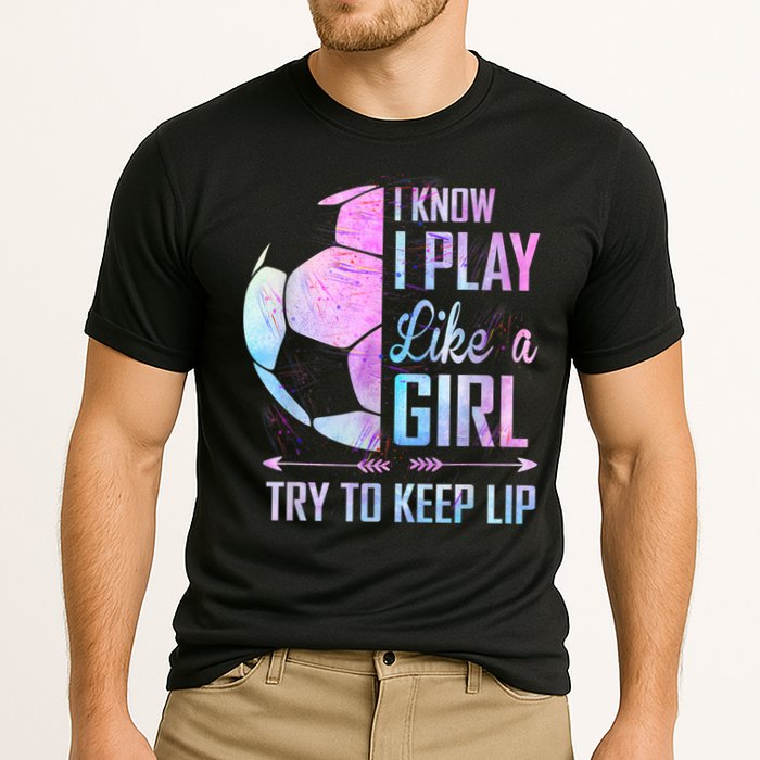 I Know I Play Like A Girl Soccer TShirt Cooling Performance Crew T-Shirt