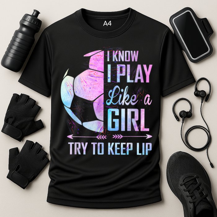 I Know I Play Like A Girl Soccer TShirt Cooling Performance Crew T-Shirt