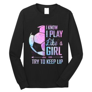 I Know I Play Like A Girl Soccer TShirt Long Sleeve Shirt