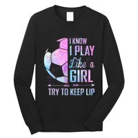 I Know I Play Like A Girl Soccer TShirt Long Sleeve Shirt