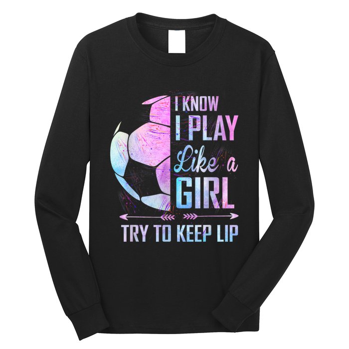 I Know I Play Like A Girl Soccer TShirt Long Sleeve Shirt