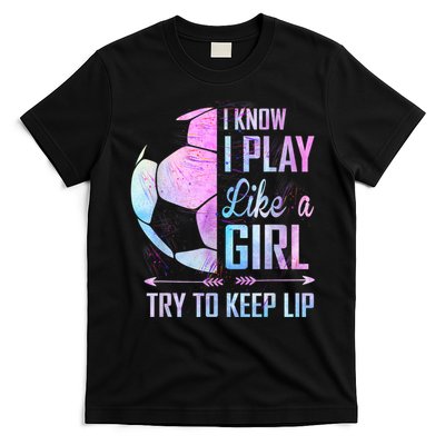 I Know I Play Like A Girl Soccer TShirt T-Shirt