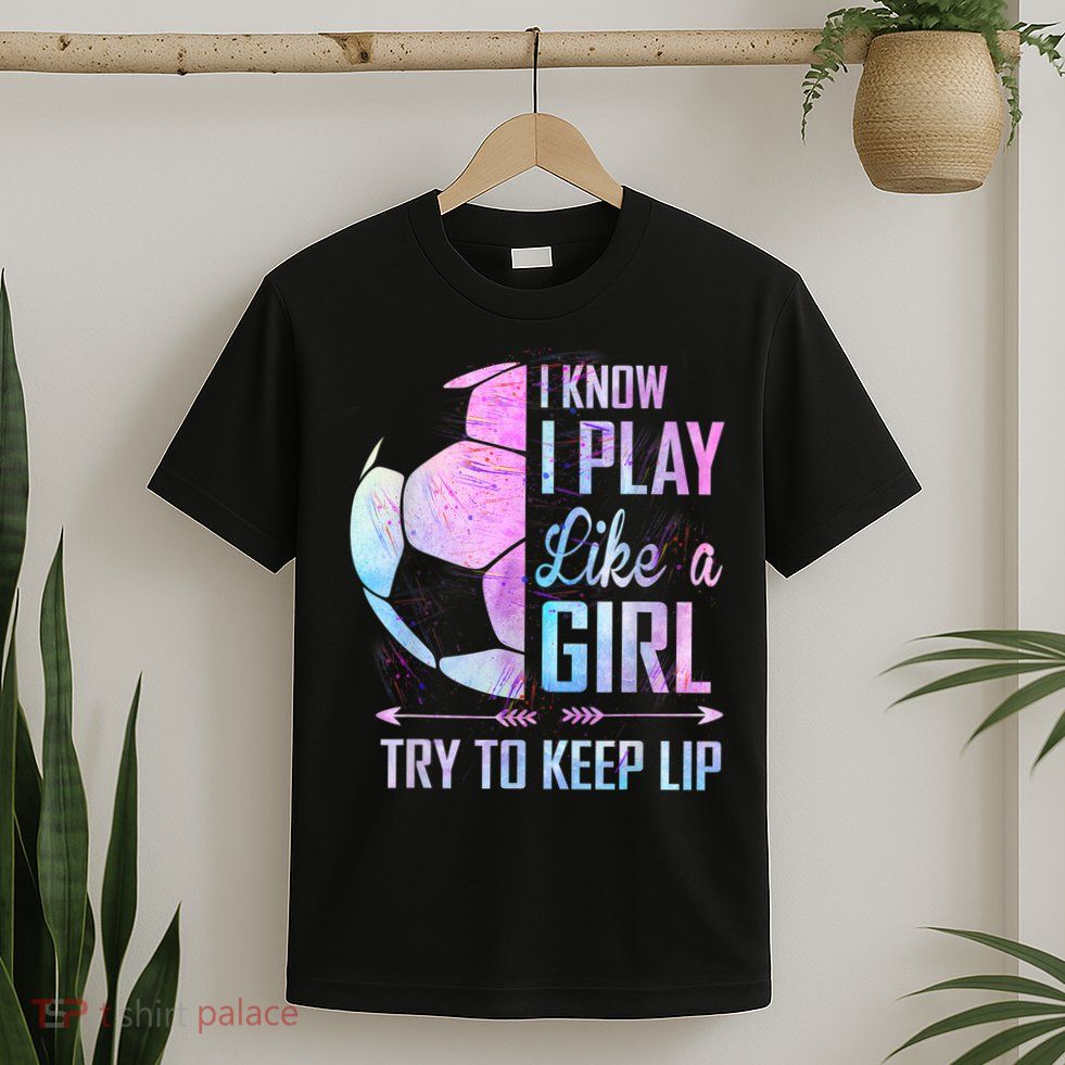 I Know I Play Like A Girl Soccer TShirt T-Shirt