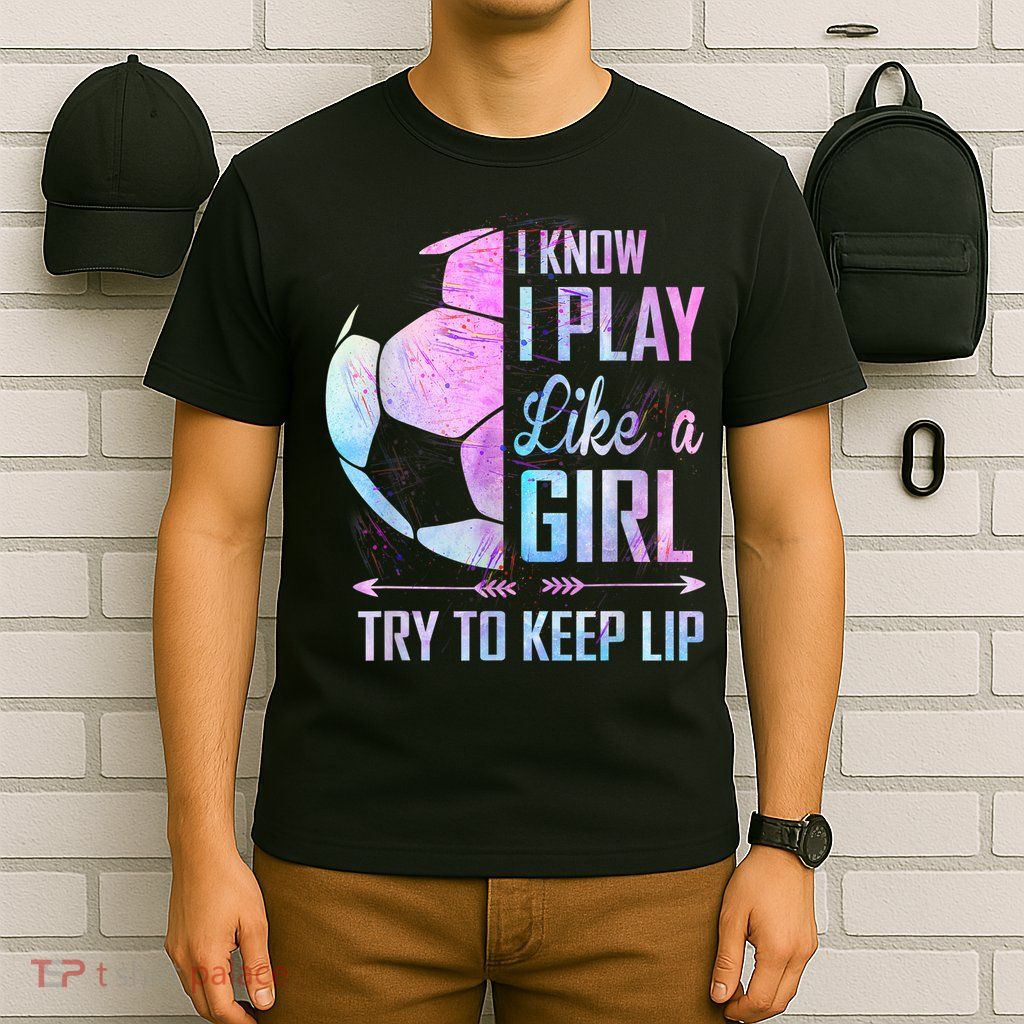 I Know I Play Like A Girl Soccer TShirt T-Shirt