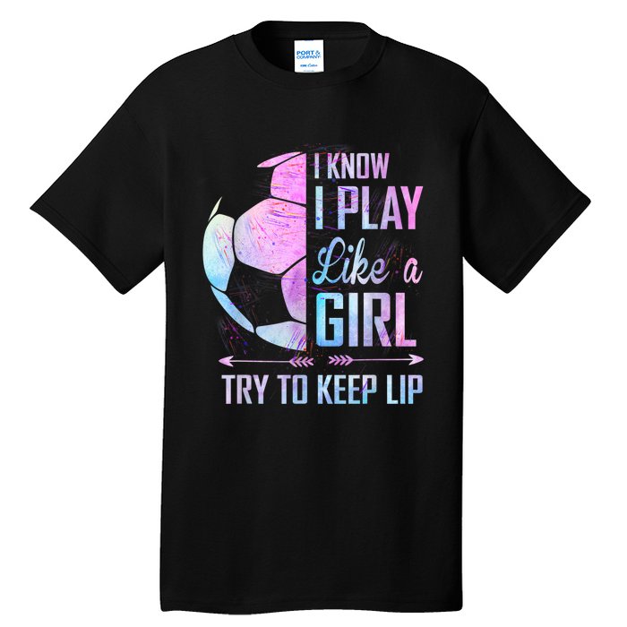 I Know I Play Like A Girl Soccer TShirt Tall T-Shirt