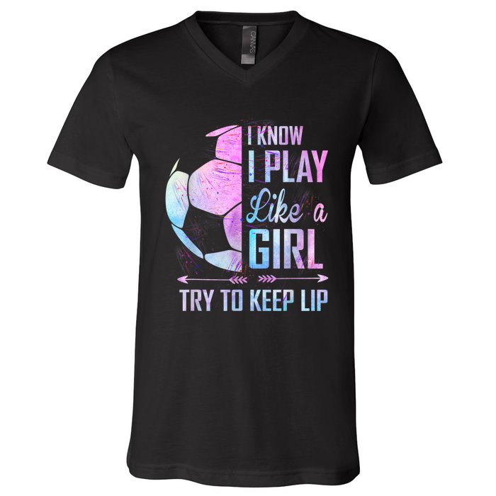 I Know I Play Like A Girl Soccer TShirt V-Neck T-Shirt