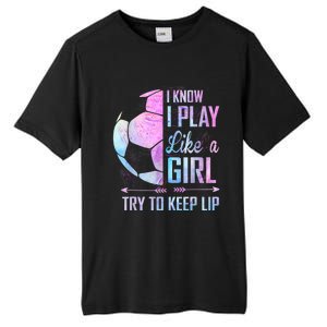 I Know I Play Like A Girl Soccer TShirt Tall Fusion ChromaSoft Performance T-Shirt