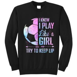 I Know I Play Like A Girl Soccer TShirt Tall Sweatshirt