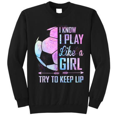 I Know I Play Like A Girl Soccer TShirt Tall Sweatshirt