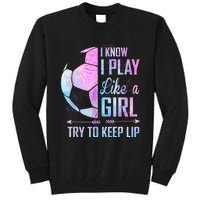 I Know I Play Like A Girl Soccer TShirt Tall Sweatshirt