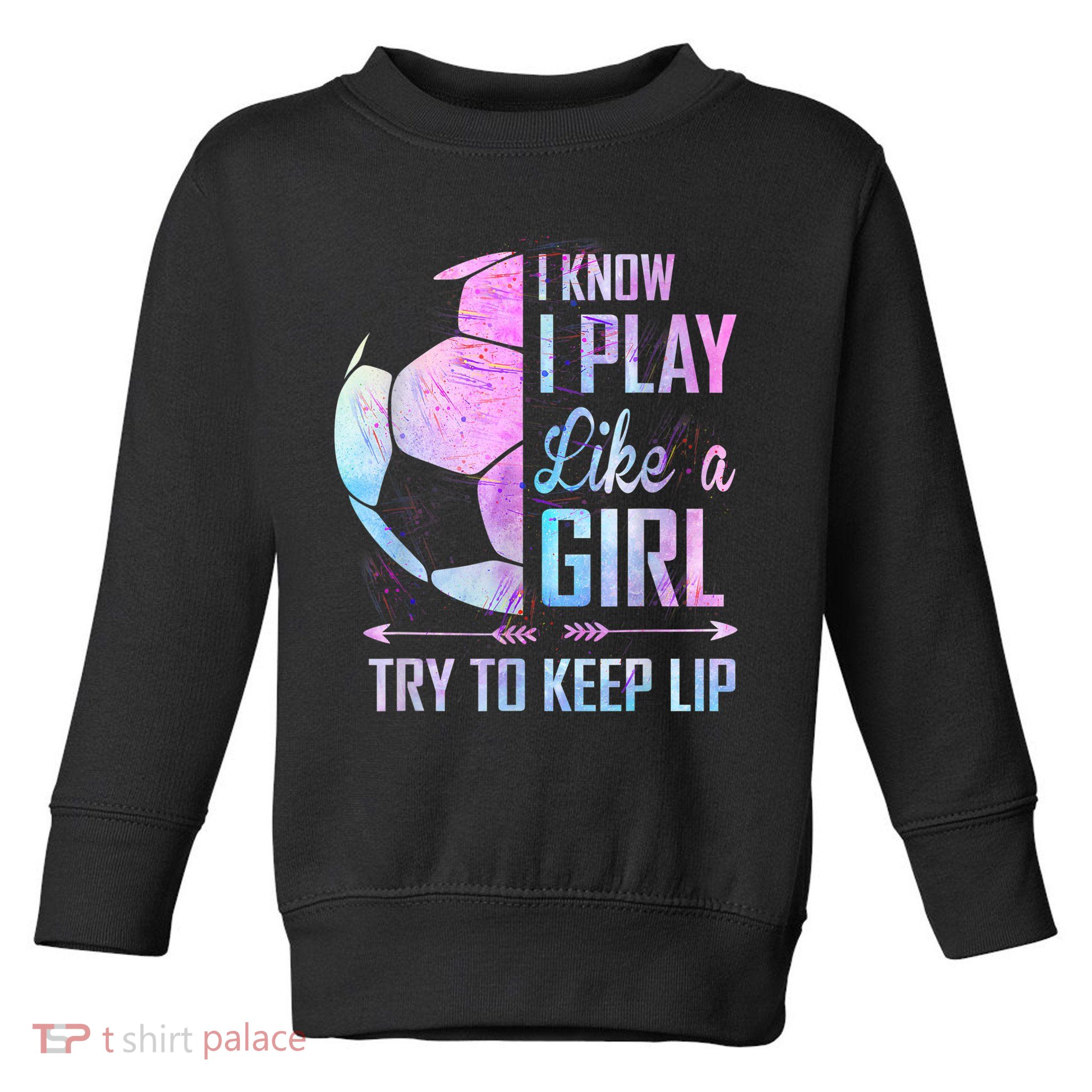 I Know I Play Like A Girl Soccer TShirt Toddler Sweatshirt