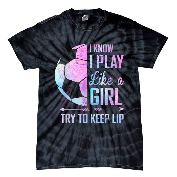 I Know I Play Like A Girl Soccer TShirt Tie-Dye T-Shirt