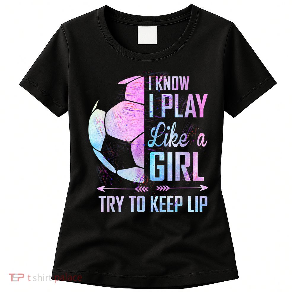 I Know I Play Like A Girl Soccer TShirt Womens T-Shirt