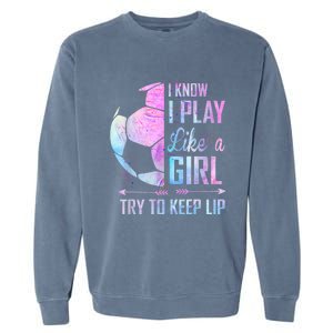 I Know I Play Like A Girl Soccer TShirt Garment-Dyed Sweatshirt