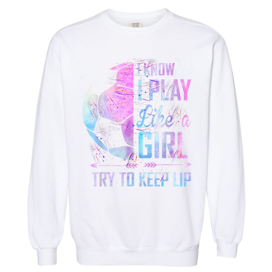 I Know I Play Like A Girl Soccer TShirt Garment-Dyed Sweatshirt